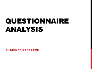 QUESTIONNAIRE
ANALYSIS

AUDIENCE RESEARCH
 