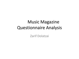 Music Magazine
Questionnaire Analysis
      Zarif Dolatzai
 