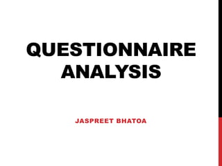 QUESTIONNAIRE
  ANALYSIS

   JASPREET BHATOA
 