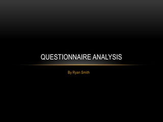 QUESTIONNAIRE ANALYSIS
       By Ryan Smith
 
