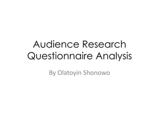 Audience Research
Questionnaire Analysis
    By Olatoyin Shonowo
 