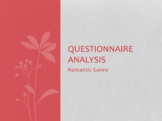 QUESTIONNAIRE
ANALYSIS
Romantic Genre

 