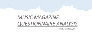 MUSIC MAGAZINE: 
QUESTIONNAIRE ANALYSIS 
By Karen Nguyen 
 