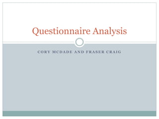 Questionnaire Analysis 
CORY MCDADE AND FRASER CRAIG 
 