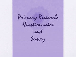 Primary Research:
Questionnaire
and
Survey
 