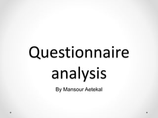 Questionnaire
analysis
By Mansour Aetekal
 