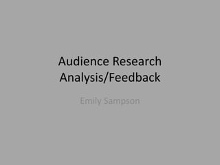 Audience Research
Analysis/Feedback
Emily Sampson
 