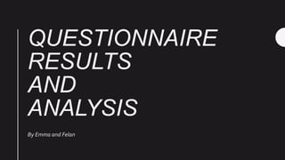 QUESTIONNAIRE
RESULTS
AND
ANALYSIS
By Emma and Felan
 