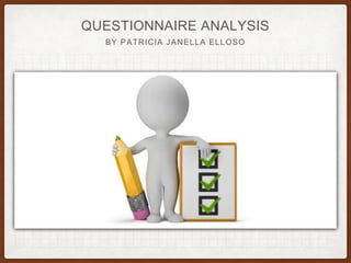 QUESTIONNAIRE ANALYSIS
BY PATRICIA JANELLA ELLOSO
 