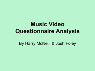 Music Video
Questionnaire Analysis
By Harry McNeill & Josh Foley
 