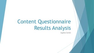 Content Questionnaire
Results Analysis
Sophie Smith
 