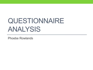 QUESTIONNAIRE
ANALYSIS
Phoebe Rowlands
 