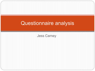 Jess Carney
Questionnaire analysis
 