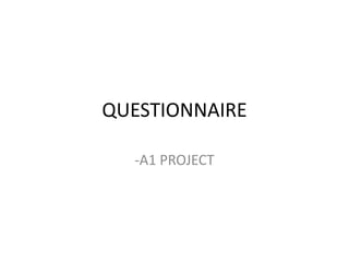 QUESTIONNAIRE
-A1 PROJECT
 
