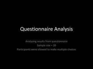 Questionnaire Analysis Analysing results from questionnaire Sample size = 20 Participants were allowed to make multiple choices 