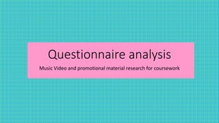 Questionnaire analysis
Music Video and promotional material research for coursework
 