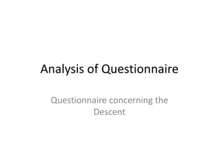 Analysis of Questionnaire
Questionnaire concerning the
Descent
 