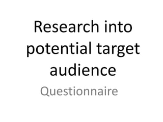 Research into
potential target
   audience
 Questionnaire
 