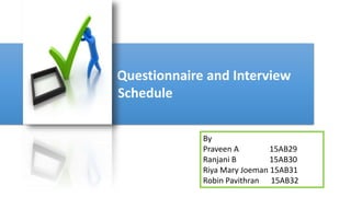 Questionnaire and Interview
Schedule
By
Praveen A 15AB29
Ranjani B 15AB30
Riya Mary Joeman 15AB31
Robin Pavithran 15AB32
 