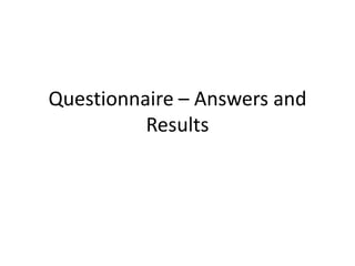 Questionnaire – Answers and
Results

 