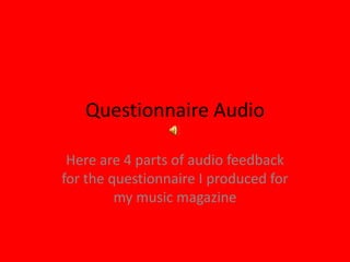 Questionnaire Audio

 Here are 4 parts of audio feedback
for the questionnaire I produced for
         my music magazine
 