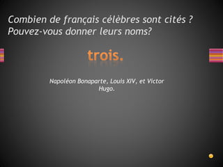 Combien de français célèbres sont cités ?
Pouvez-vous donner leurs noms?
Napoléon Bonaparte, Louis XIV, et Victor
Hugo.
 