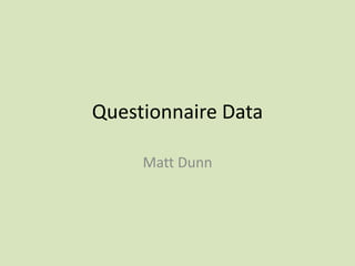 Questionnaire Data

     Matt Dunn
 