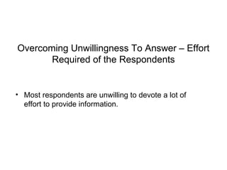 Overcoming Unwillingness To Answer – Effort
Required of the Respondents
• Most respondents are unwilling to devote a lot of
effort to provide information.
 