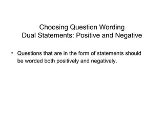 Choosing Question Wording
Dual Statements: Positive and Negative
• Questions that are in the form of statements should
be worded both positively and negatively.
 