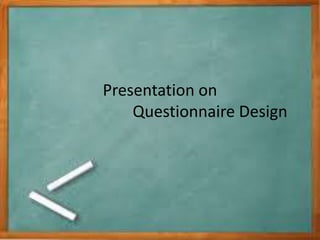 Presentation on
Questionnaire Design
 