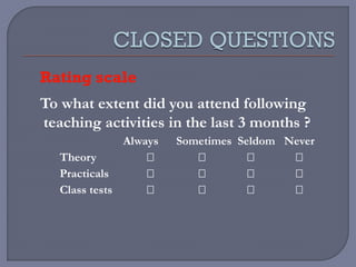 Rating scale
To what extent did you attend following
teaching activities in the last 3 months ?
Always Sometimes Seldom Never
Theory    
Practicals    
Class tests    
 