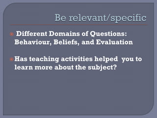  Different Domains of Questions:
Behaviour, Beliefs, and Evaluation
Has teaching activities helped you to
learn more about the subject?
 