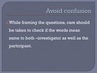 While framing the questions, care should
be taken to check if the words mean
same to both –investigator as well as the
participant.
 