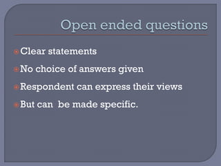 Clear statements
No choice of answers given
Respondent can express their views
But can be made specific.
 