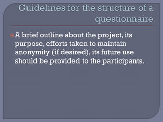 A brief outline about the project, its
purpose, efforts taken to maintain
anonymity (if desired), its future use
should be provided to the participants.
 