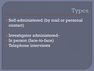 Self-administered (by mail or personal
contact)
Investigator administered-
 In person (face-to-face)
 Telephone interviews
 