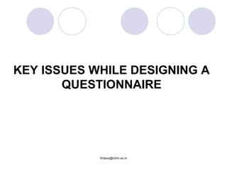 firdaus@icbm.ac.in
KEY ISSUES WHILE DESIGNING A
QUESTIONNAIRE
 