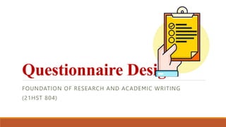 Questionnaire Design
FOUNDATION OF RESEARCH AND ACADEMIC WRITING
(21HST 804)
 