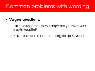 Common problems with wording
• Vague questions:
– Taken altogether, how happy are you with your
stay in hospital?
– Have you seen a doctor during the past year?
 
