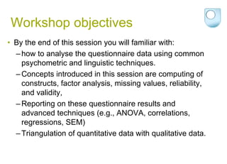 Workshop objectives
• By the end of this session you will familiar with:
–how to analyse the questionnaire data using comm...