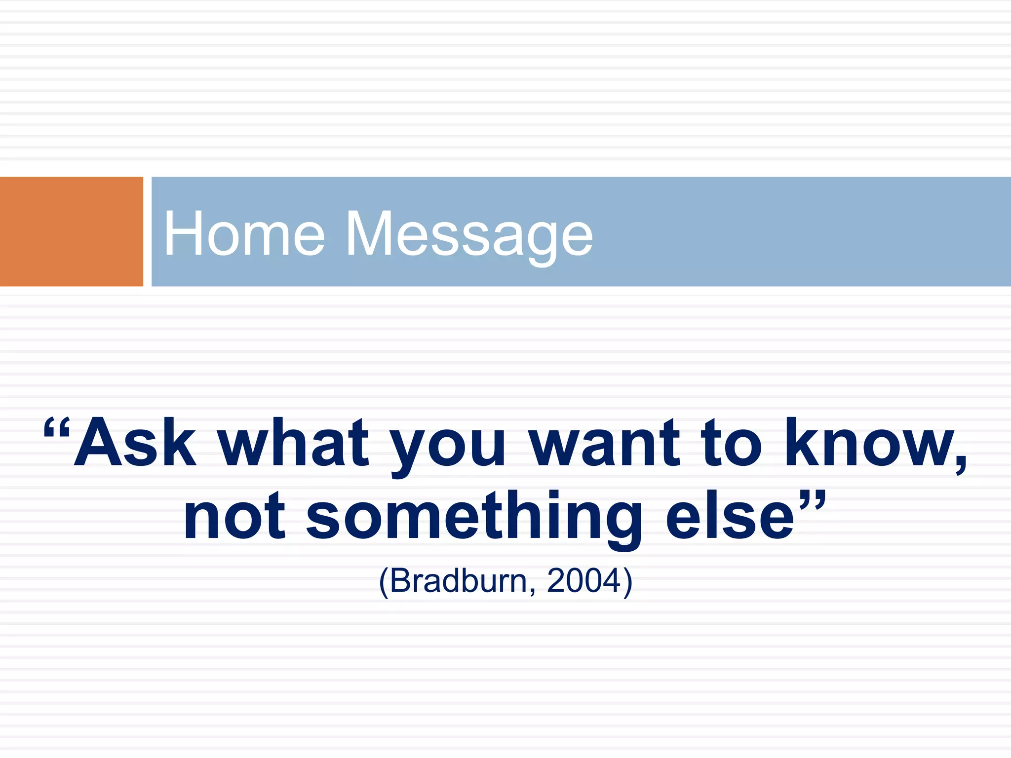 Home Message
“Ask what you want to know,
not something else”
(Bradburn, 2004)
 