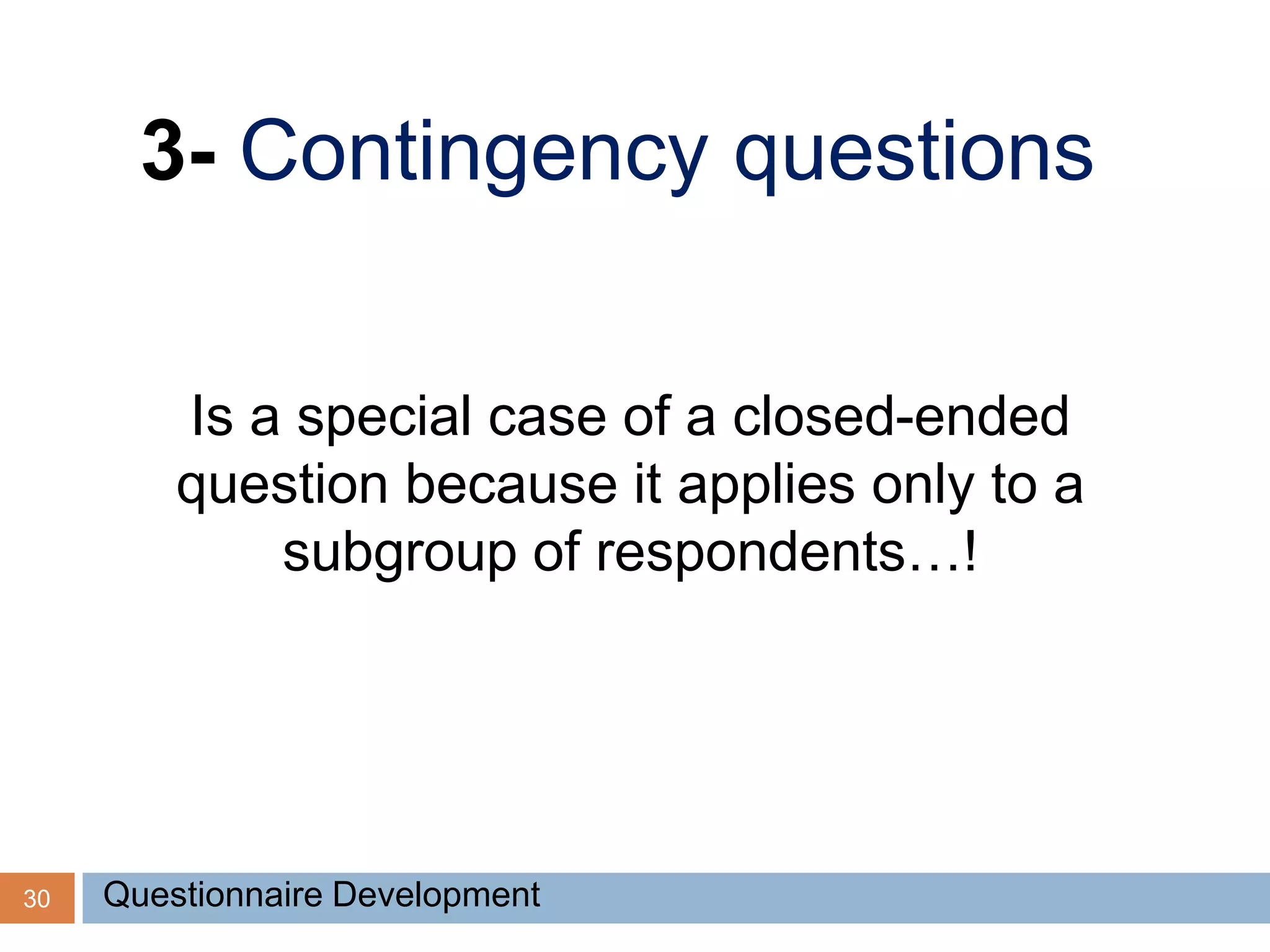 30
3- Contingency questions
Is a special case of a closed-ended
question because it applies only to a
subgroup of respondents…!
Questionnaire Development
 
