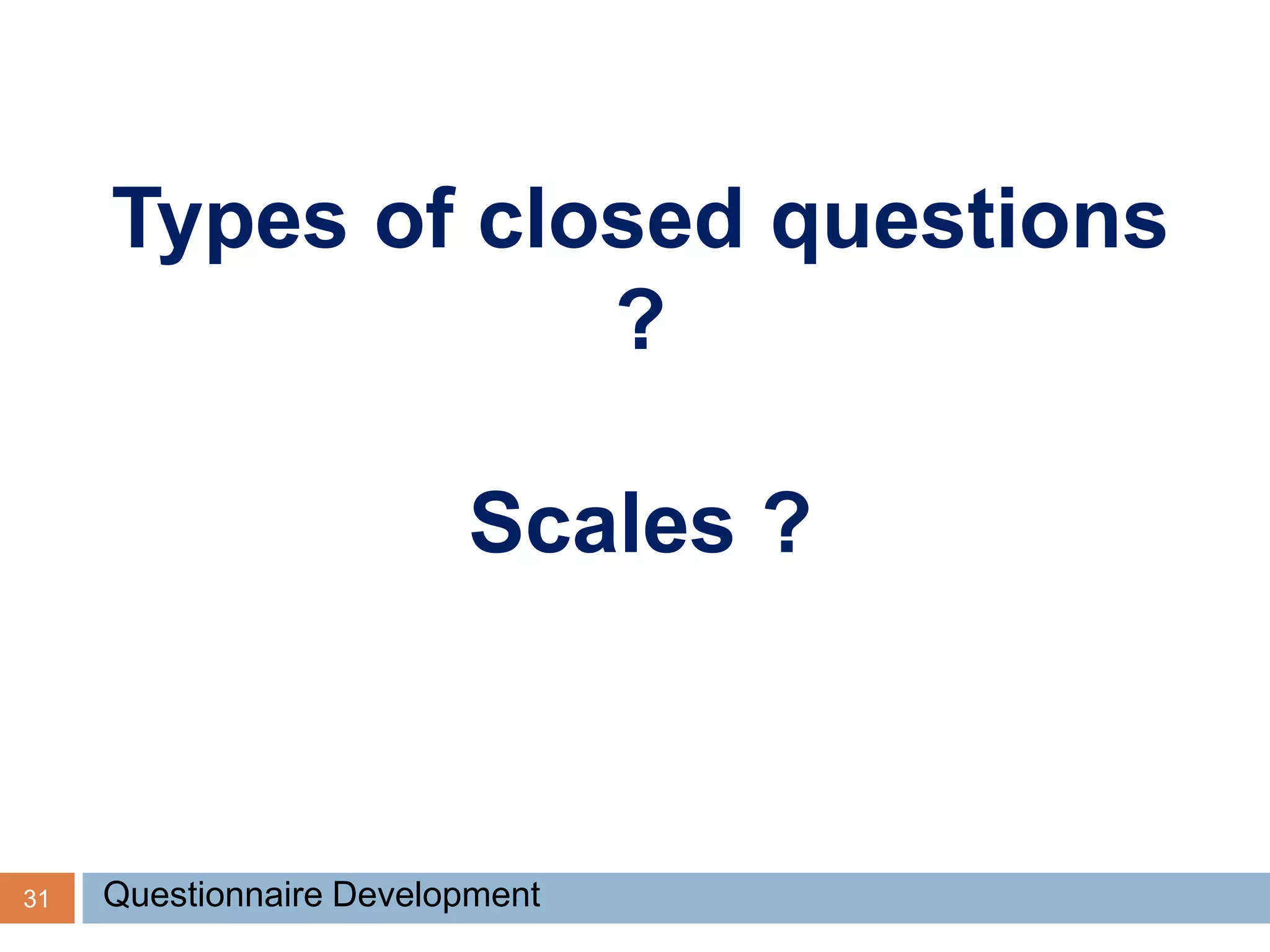 31 Questionnaire Development
Types of closed questions
?
Scales ?
 