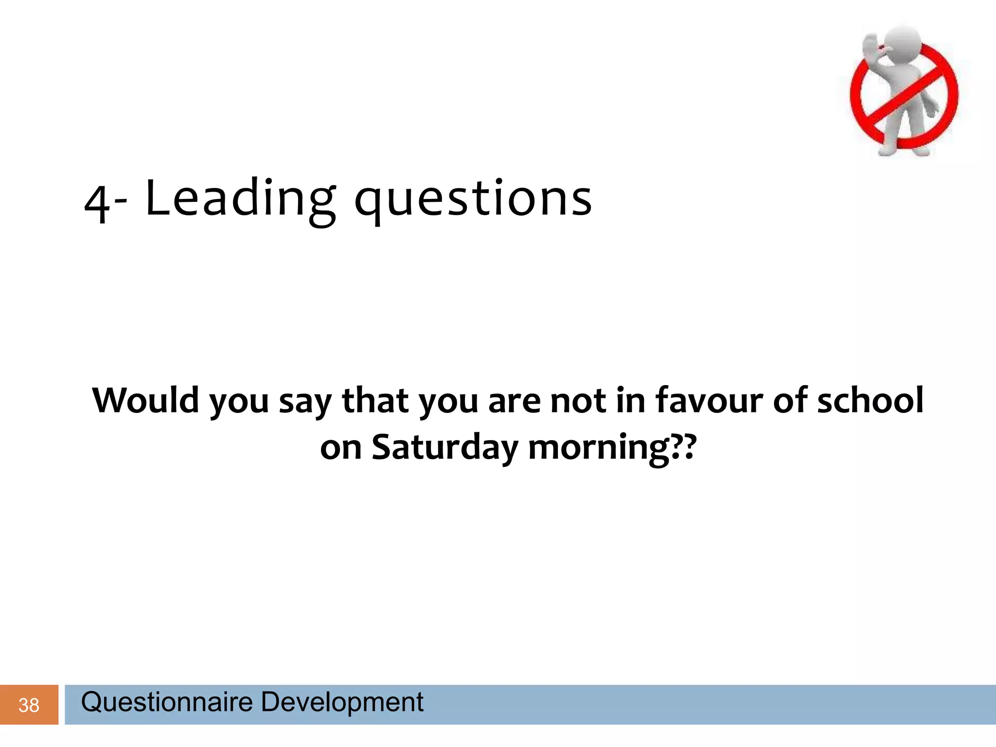 38
4- Leading questions
Would you say that you are not in favour of school
on Saturday morning??
Questionnaire Development
 