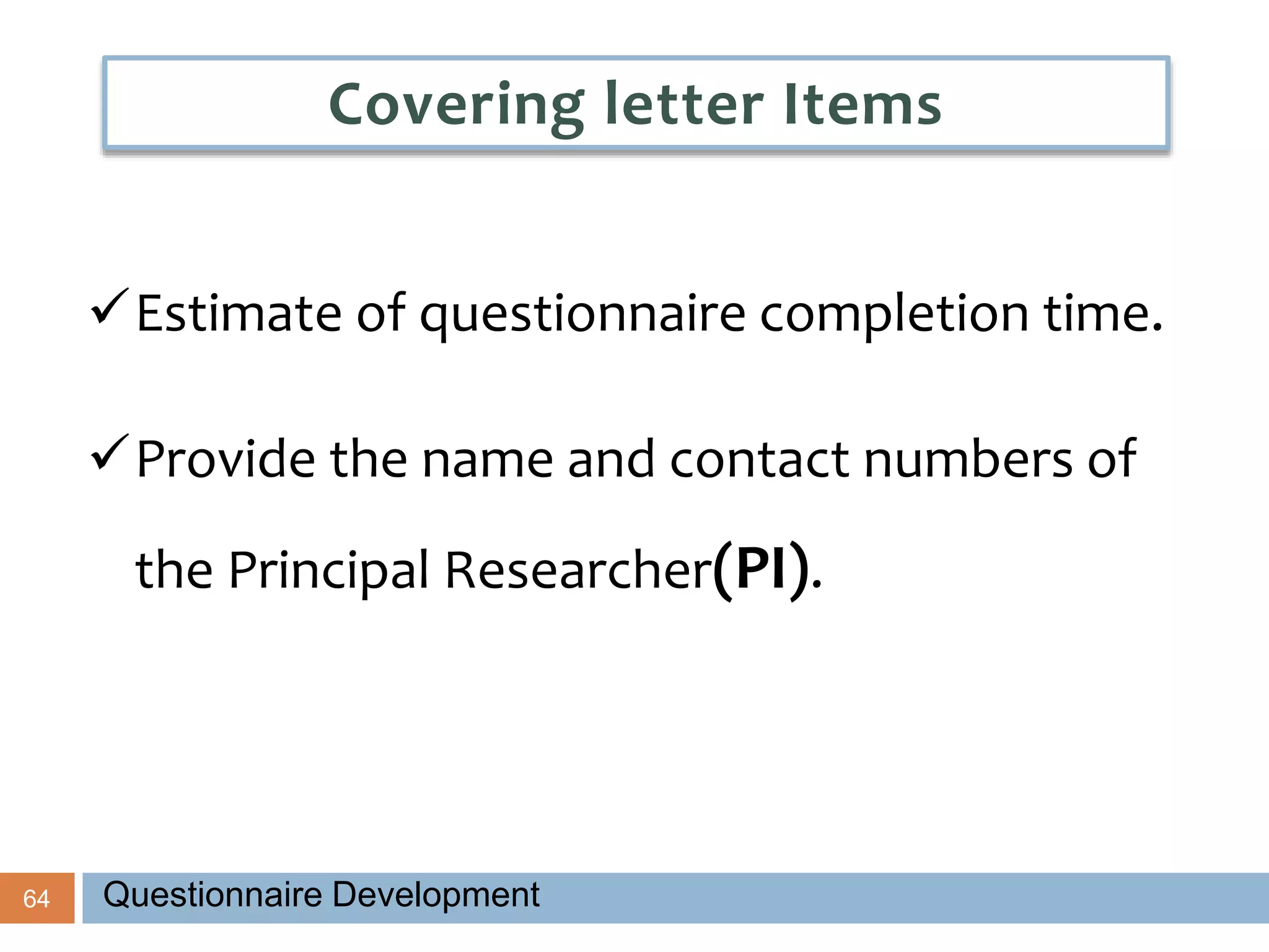 64
Estimate of questionnaire completion time.
Provide the name and contact numbers of
the Principal Researcher(PI).
Covering letter Items
Questionnaire Development
 