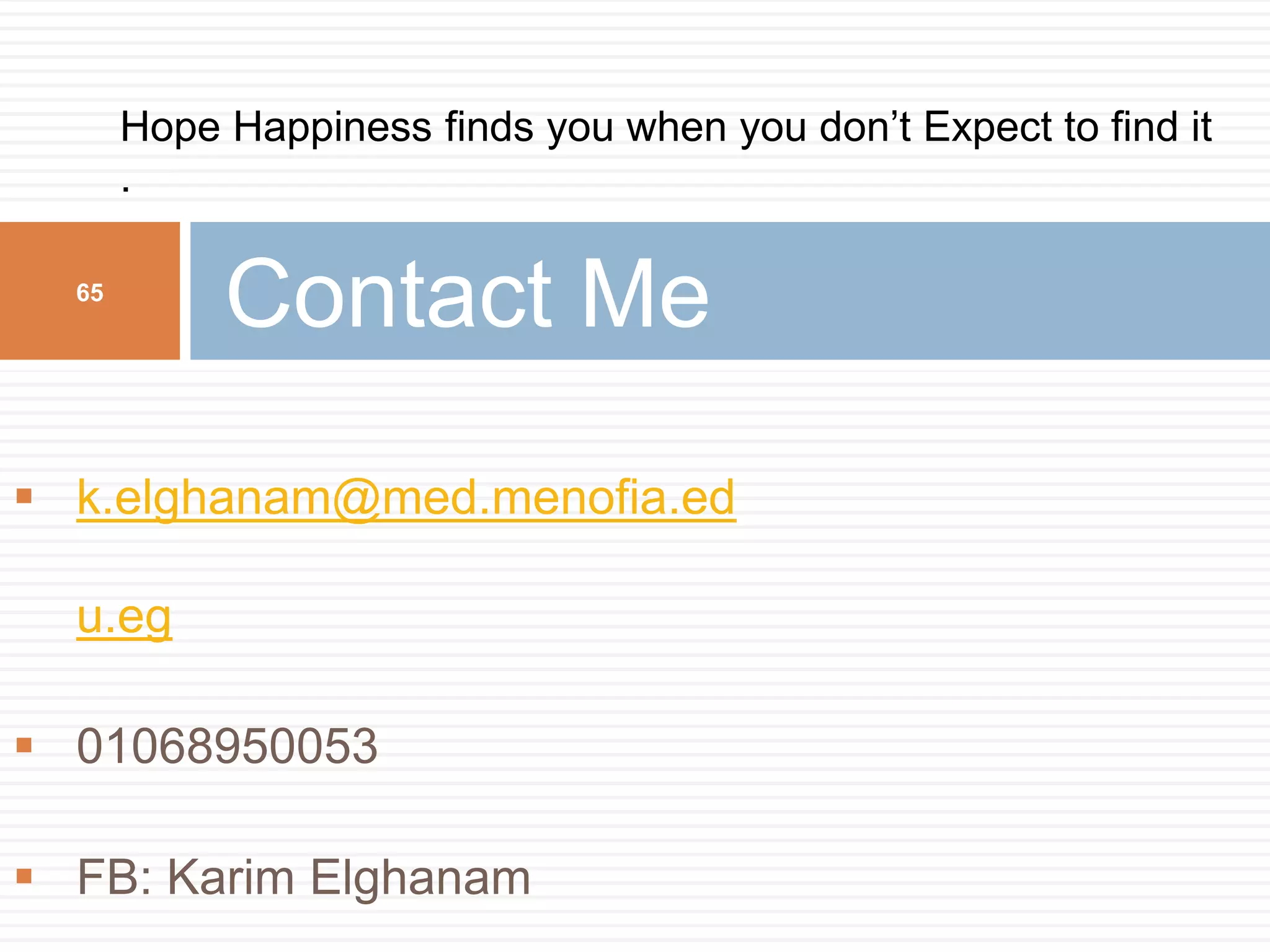  k.elghanam@med.menofia.ed
u.eg
 01068950053
 FB: Karim Elghanam
Contact Me65
Hope Happiness finds you when you don’t Expect to find it
.
 