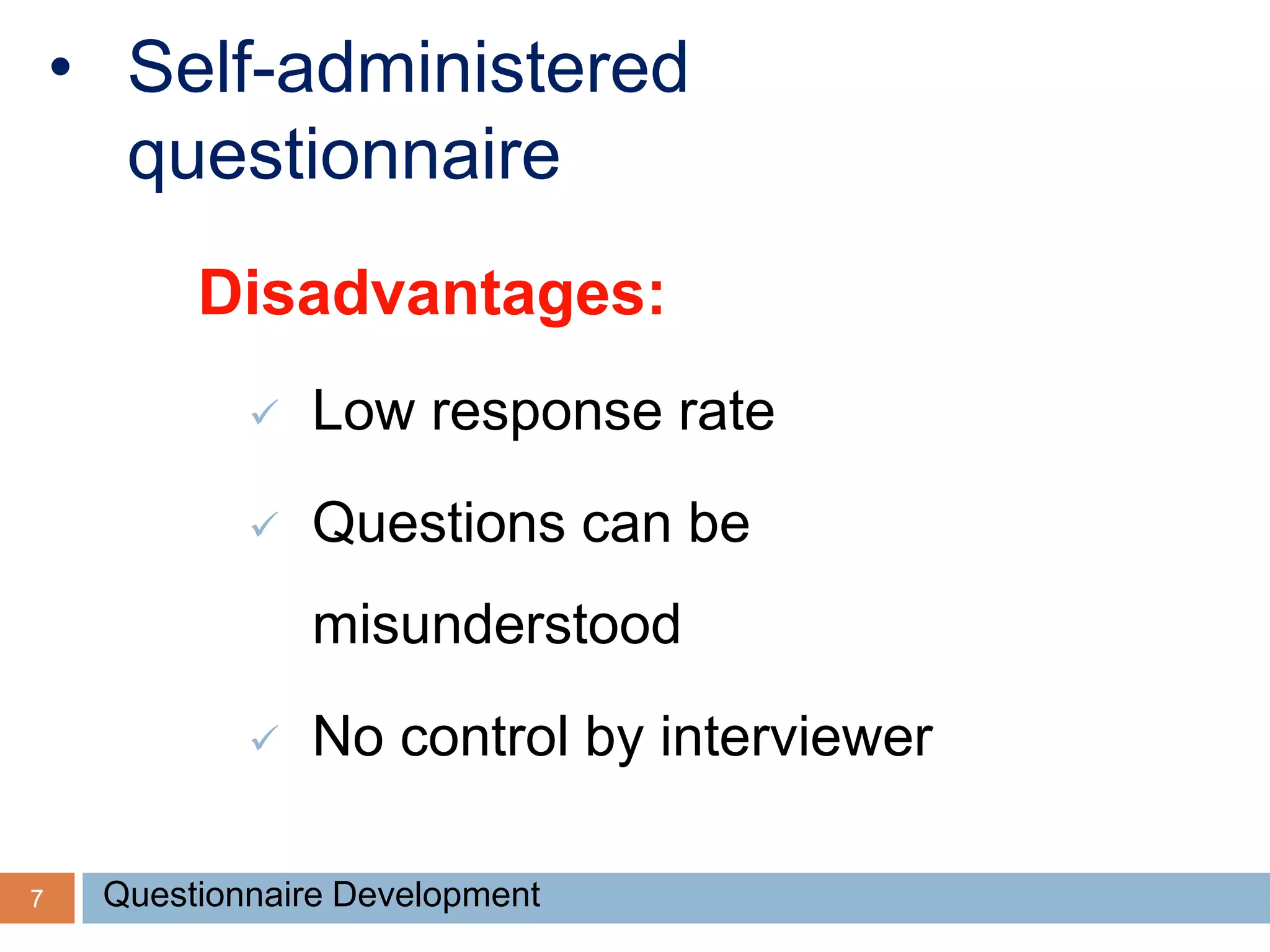 7
• Self-administered
questionnaire
Disadvantages:
 Low response rate
 Questions can be
misunderstood
 No control by interviewer
Questionnaire Development
 