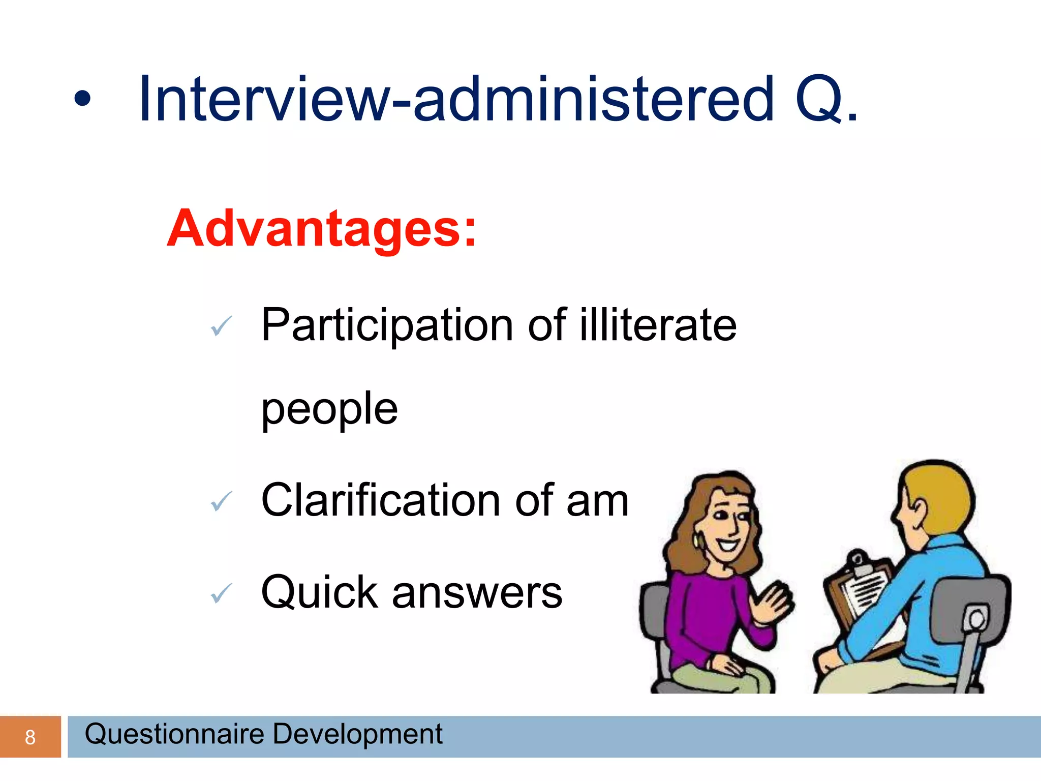 8
• Interview-administered Q.
Advantages:
 Participation of illiterate
people
 Clarification of ambiguity
 Quick answers
Questionnaire Development
 