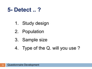 5- Detect .. ?
18 Questionnaire Development
1. Study design
2. Population
3. Sample size
4. Type of the Q. will you use ?
 
