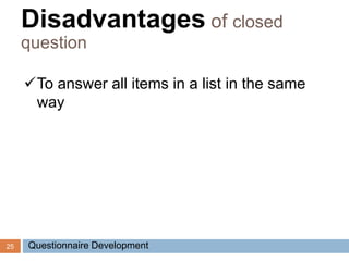25
To answer all items in a list in the same
way
Disadvantages of closed
question
Questionnaire Development
 